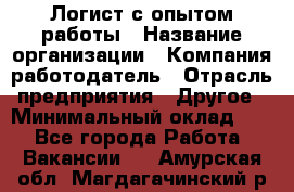 Логист с опытом работы › Название организации ­ Компания-работодатель › Отрасль предприятия ­ Другое › Минимальный оклад ­ 1 - Все города Работа » Вакансии   . Амурская обл.,Магдагачинский р-н